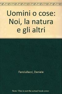 Uomini o cose: Noi, la natura e gli altri (9788826701547) by Daniele. Fanciullacci