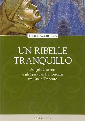 9788827006511: Un ribelle tranquillo. Angelo Clareno e gli Spirituali francescani tra Due e Trecento