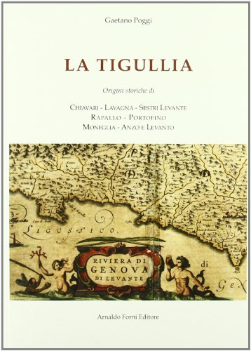 9788827116913: La Tigullia. Origini di Chiavari, Lavagna, Sestri Levante, Rapallo, Portofino, Moneglia, Anzo e Levanto