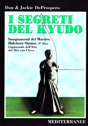 9788827212943: I segreti del kyudo. Insegnamenti del maestro Hideharu Onuma (9 dan) caposcuola dell'arte del tiro con l'arco giapponese (Arti marziali)