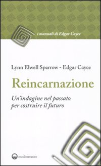 Reincarnazione. Un'indagine nel passato per costruire il futuro - Cayce, Edgar, Sparrow Lynn, Elwell