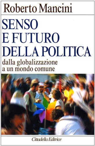 Senso e Futuro Della Politica Dalla Globalizzazione a Un Mondo Comune