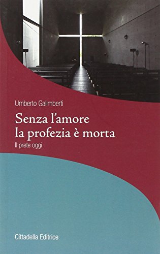 Senza l'amore la profezia è morta. Il prete oggi - Umberto Galimberti