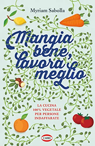 9788830901643: Mangia bene, lavora meglio. La cucina 100% vegetale per persone indaffarate