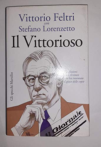 Il vittorioso. Confessioni del direttore che ha inventato il gioco delle copie. - Feltri, Vittorio. Lorenzetto Stefano.