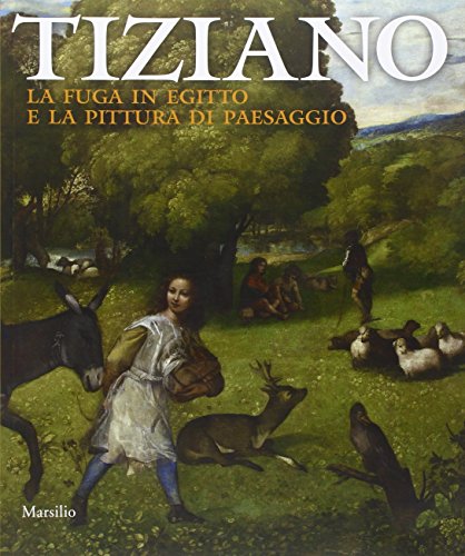 9788831714051: Tiziano. La fuga in Egitto e la pittura di paesaggio. Catalogo della mostra (Venezia, 29 agosto-dicembre 2012). Ediz. illustrata (Cataloghi)