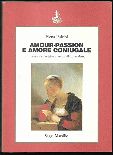 Amour-passion e amore coniugale: Rousseau e l'origine di un conflitto moderno (Saggi) (Italian Edition) (9788831753753) by Pulcini, Elena