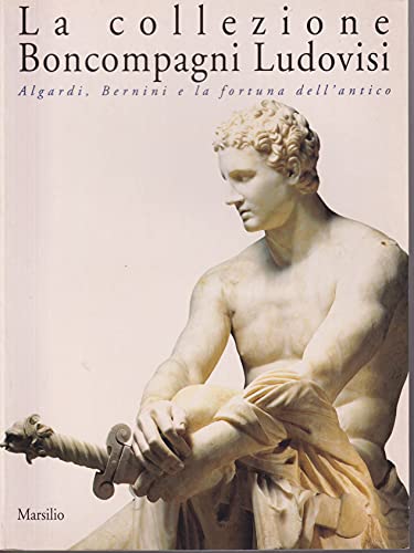 LA COLLEZIONE BONCAMPAGNI LUDOVISI: ALGARDI, BERNINI E LA FORTUNA DELL' ANTICO.