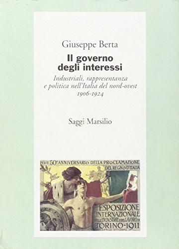 Il governo degli interessi: Industriali, rappresentanza e politica nell'Italia del nord-ovest 190...