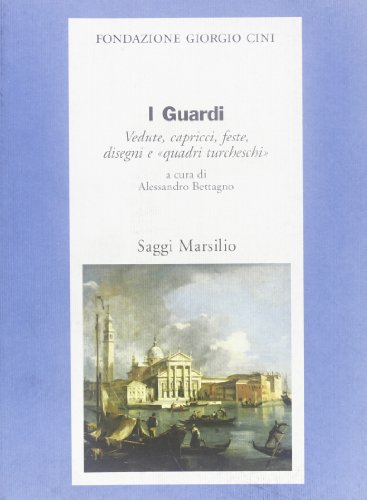 I Guardi. Vedute, capricci, feste, disegni e «quadri turcheschi»