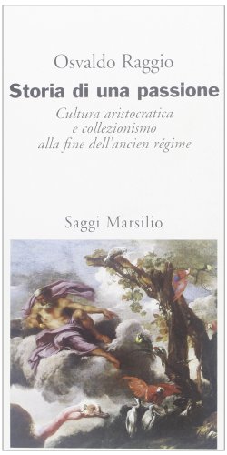 9788831776097: Storia di una passione. Cultura aristocratica e collezionismo alla fine dell'ancien rgime