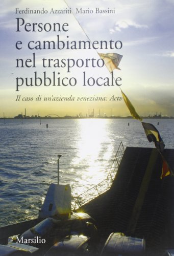 Persone e cambiamento nel trasporto pubblico locale. Il caso di un'azienda veneziana: Actv Azzariti, Ferdinando and Bassini, Mario - Persone e cambiamento nel trasporto pubblico locale. Il caso di un'azienda veneziana: Actv Azzariti, Ferdinando and Bassini, Mario