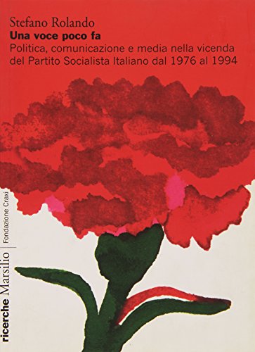 9788831797849: Una voce poco fa. Politica, comunicazione e media nella vicenda del Partito Socialista Italiano dal 1976 al 1994 (Ricerche. Fondazione Craxi)