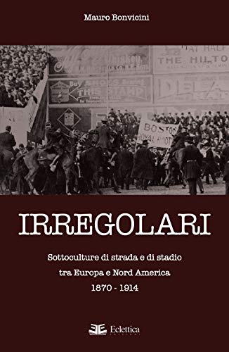 Stock image for Irregolari. Sottoculture di strada e di stadio tra Europa e Nord America 1870-1914 for sale by Brook Bookstore