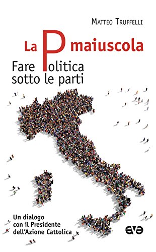 Beispielbild fr La P maiuscola. Fare politica sotto le parti. Un dialogo con il Presidente dell'Azione Cattolica zum Verkauf von medimops