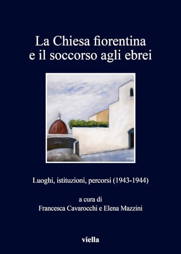 9788833130385: La Chiesa Fiorentina E Il Soccorso Agli Ebrei: Luoghi, Istituzioni, Percorsi 1943-1944