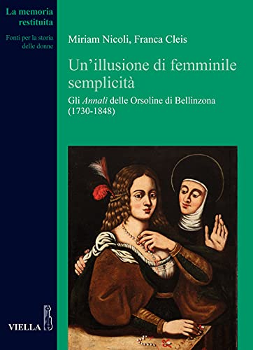 Beispielbild fr Un illusione di femminile semplicit : gli Annali delle Orsoline di Bellinzona (1730-1848) zum Verkauf von Libreria gi Nardecchia s.r.l.