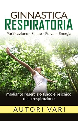 9788834124512: Ginnastica respiratoria: Purificazione - Salute - Forza - Energia mediante l'esercizio fisico e psichico della respirazione