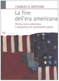 La fine dell'era americana. Politica estera americana e geopolitica nel ventunesimo secolo (9788834310779) by Kupchan, Charles A.