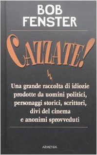 Stock image for Cazzate! Una grande raccolta di idiozie prodotte da uomini politici, personaggi storici, scrittori, divi del cinema e anonimi sprovveduti Fenster, Bob and Ballarini, D. for sale by Librisline