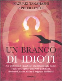 Stock image for Un branco di idioti. Un centinaio di parabole illuminanti sulle manie e sulle stravaganze della vita quotidiana, divertenti, strane, ricche di saggezza buddhista for sale by libreriauniversitaria.it