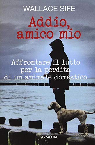 Stock image for Addio, amico mio. Affrontare il lutto per la perdita di un animale domestico for sale by libreriauniversitaria.it