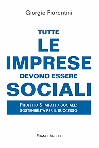 Stock image for Tutte Le Imprese Devono Essere Sociali. Profitto & Impatto Sociale: Sostenibilit Per Il Successo for sale by libreriauniversitaria.it