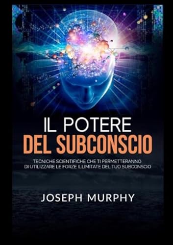 9788835345718: Il Potere del Subconscio: Tecniche scientifiche che ti permetteranno di utilizzare le forze illimitate del tuo Subconscio