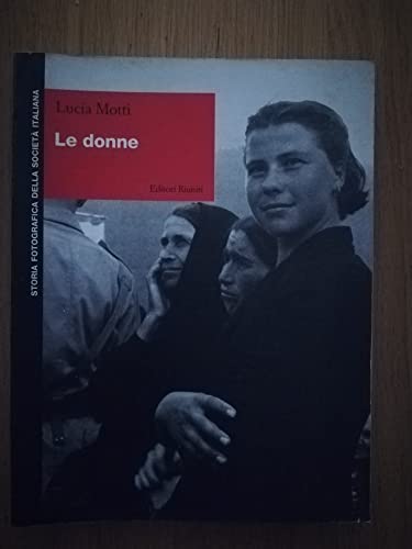 Le donne (Storia fotografica della societaÌ€ italiana) (Italian Edition) (9788835946618) by Motti, Lucia