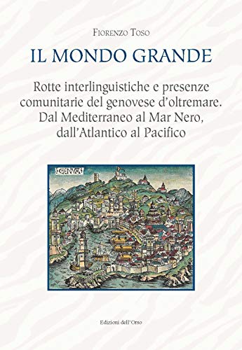 Stock image for Il mondo grande. Rotte interlinguistiche e presenze comunitarie del genovese d'oltremare. Dal Mediterraneo al Mar Nero, dall'Atlantico al Pacifico for sale by Brook Bookstore