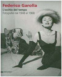 Federico Garolla. L'Occhio del Tempo. Fotografie dal 1948 al 1968 - Busto, Andrea (a cura di)