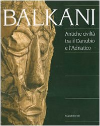 Balkani - Antiche Civilta Tra Il Danubio e l'Adriatico