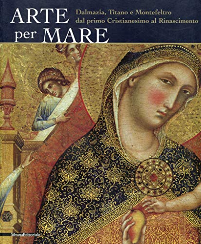 9788836609130: Arte per mare. Dalmazia, Titano e Montefeltro dal primo cristianesimo al Rinascimento. Catalogo della mostra (San Marino, 22 luglio-11 novembre 2007). Ediz. illustrata