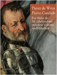 Pieter De Witte - Pietro Candido: Ein Maler des 16. Jahrhunderts zwischen Volterra und München - Mariagiulia Burresi; Alessandro Cecchi