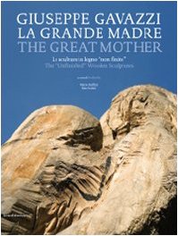 Imagen de archivo de Giuseppe Gavazzi: The Great Mother La Grande Madre Le Sculture in legno "non finito" The " Unfinished" Wooden Sculptures a la venta por RZabasBooks