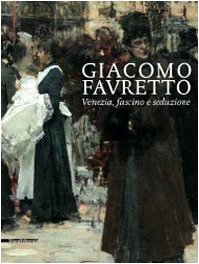 Imagen de archivo de Giacomo Favretto.Venezia,fascino e Seduzione a la venta por Luigi De Bei