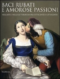 Stock image for Baci Rubati e Amorose Passioni Nell'arte e Nella Letteratura Fra Settecento e Ottocento for sale by Luigi De Bei