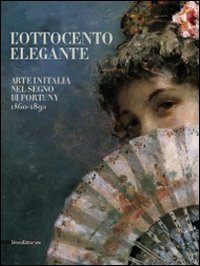 L'Ottocento Elegante. Arte in Italia nel Segno di Fortuny, 1860-1890