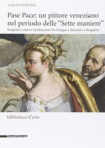 9788836627837: Pase Pace: un pittore veneziano nel periodo delle Sette Maniere. Scoperte e nuove attribuzioni fra Cinque e Seicento a Bergamo