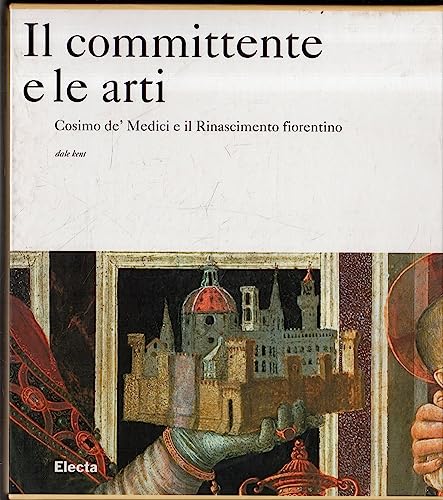 9788837033576: Il committente e le arti. Cosimo de' Medici e il Rinascimento fiorentino. Ediz. illustrata