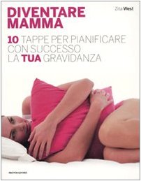 Diventare mamma. 10 tappe per pianificare con successo la tua gravidanza - West, Zita