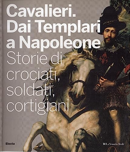Cavalieri. Dai Templari a Napoleone. Storie di crociati, soldati, cortigiani.
