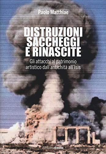 9788837096564: Distruzioni, saccheggi e rinascite. Gli attacchi al patrimonio artistico dall'antichit all'Isis. Ediz. illustrata (Arte e cultura)