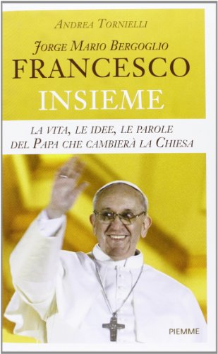 9788838468308: Jorge Mario Bergoglio. Francesco. Insieme. La vita, le idee, le parole del papa che cambier la Chiesa