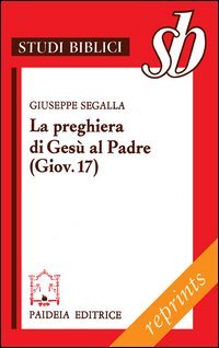 La preghiera di GesÃ¹ al Padre ( Giov. 17). Un addio missionario (9788839408259) by Segalla, Giuseppe