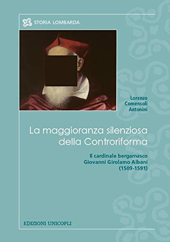 9788840021539: La maggioranza silenziosa della Controriforma. Il cardinale bergamasco Giovanni Girolamo Albani (1509-1591) (Storia lombarda)