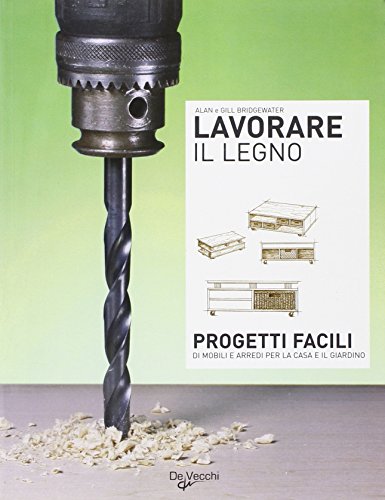 Lavorare il legno. Progetti facili di mobili e arredi per la casa e il giardino