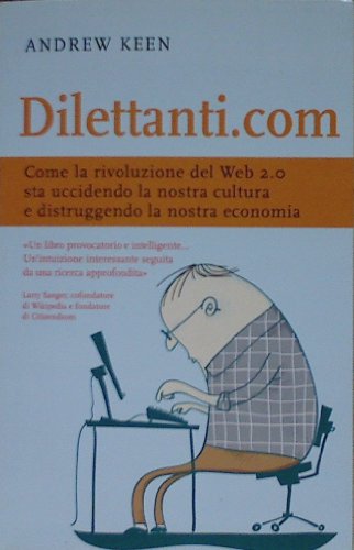 Imagen de archivo de Dilettanti.com. Come la rivoluzione del Web 2.0 sta uccidendo la nostra cultura e distruggendo la nostra economia a la venta por Ammareal