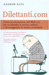 9788841857632: Dilettanti.com. Come la rivoluzione del Web 2.0 sta uccidendo la nostra cultura e distruggendo la nostra economia