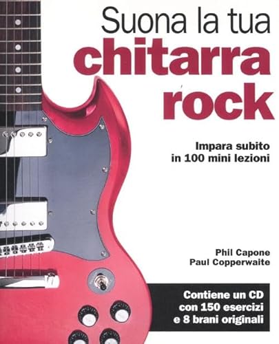 Imagen de archivo de Suona la tua chitarra rock. Impara subito in 100 mini lezioni. Con CD Audio Capone, Phil; Copperwaite, Paul and Iannini, T. a la venta por Librisline